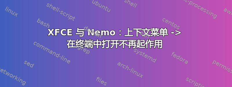 XFCE 与 Nemo：上下文菜单 -> 在终端中打开不再起作用