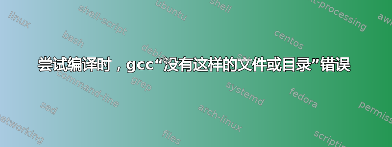 尝试编译时，gcc“没有这样的文件或目录”错误