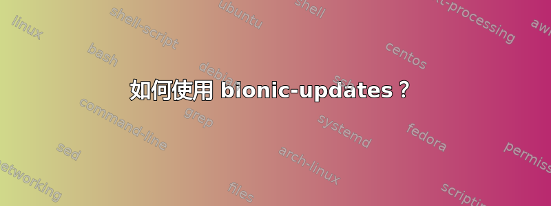 如何使用 bionic-updates？