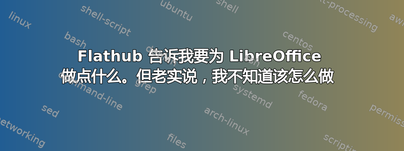 Flathub 告诉我要为 LibreOffice 做点什么。但老实说，我不知道该怎么做 