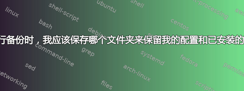 当我进行备份时，我应该保存哪个文件夹来保留我的配置和已安装的程序？