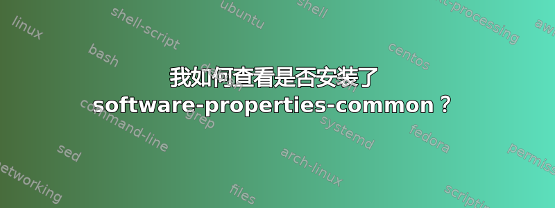 我如何查看是否安装了 software-properties-common？