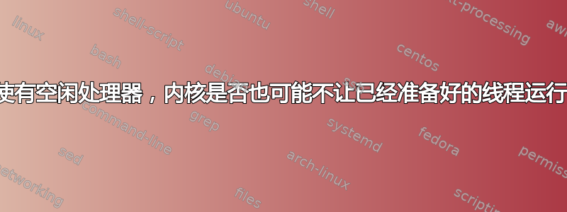 即使有空闲处理器，内核是否也可能不让已经准备好的线程运行？