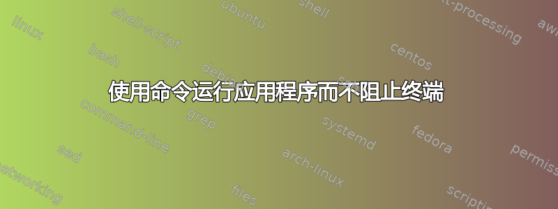 使用命令运行应用程序而不阻止终端