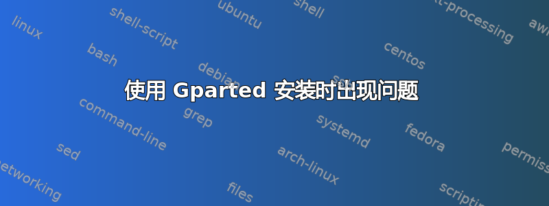 使用 Gparted 安装时出现问题