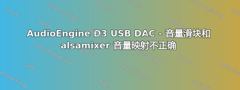 AudioEngine D3 USB DAC - 音量滑块和 alsamixer 音量映射不正确