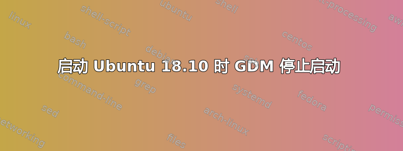 启动 Ubuntu 18.10 时 GDM 停止启动