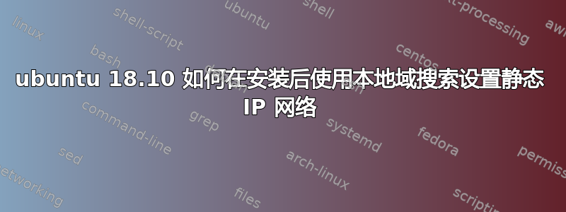 ubuntu 18.10 如何在安装后使用本地域搜索设置静态 IP 网络