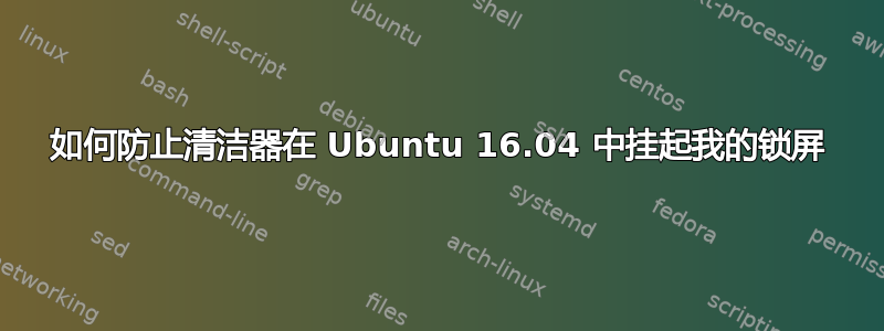 如何防止清洁器在 Ubuntu 16.04 中挂起我的锁屏