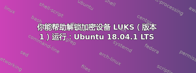 你能帮助解锁加密设备 LUKS（版本 1）运行：Ubuntu 18.04.1 LTS