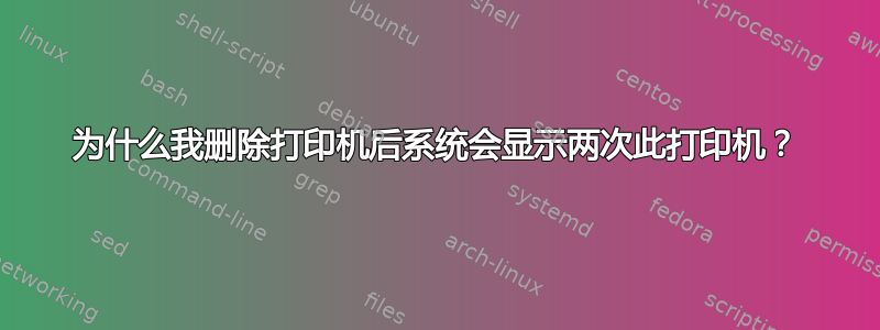 为什么我删除打印机后系统会显示两次此打印机？