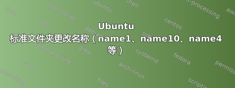 Ubuntu 标准文件夹更改名称（name1、name10、name4 等）