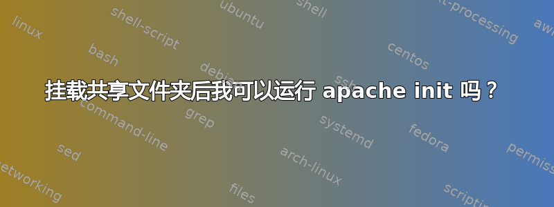 挂载共享文件夹后我可以运行 apache init 吗？