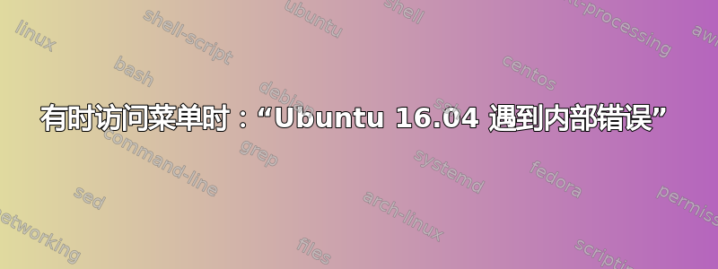 有时访问菜单时：“Ubuntu 16.04 遇到内部错误”