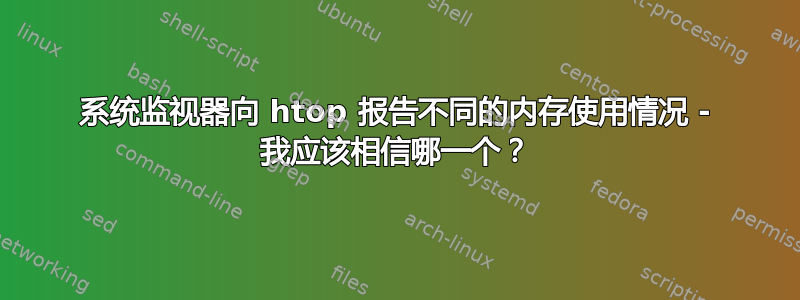 系统监视器向 htop 报告不同的内存使用情况 - 我应该相信哪一个？