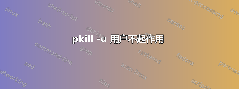 pkill -u 用户不起作用