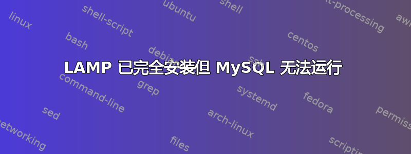 LAMP 已完全安装但 MySQL 无法运行