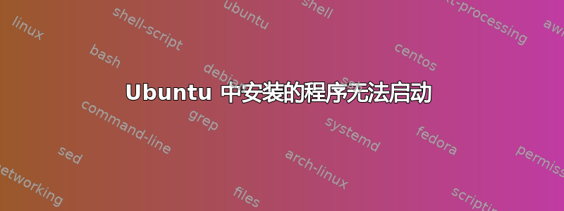 Ubuntu 中安装的程序无法启动