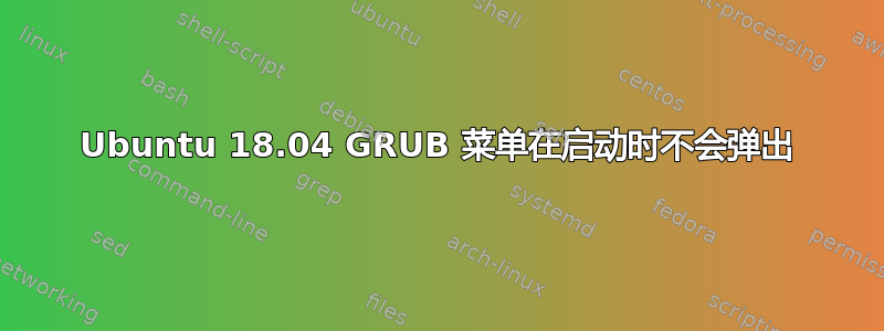 Ubuntu 18.04 GRUB 菜单在启动时不会弹出