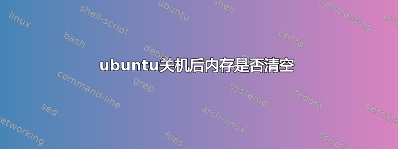 ubuntu关机后内存是否清空