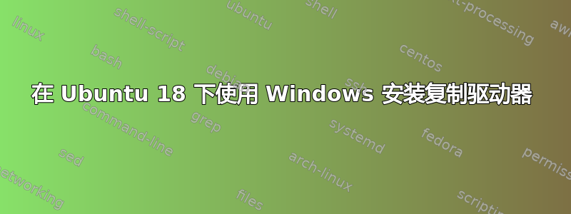 在 Ubuntu 18 下使用 Windows 安装复制驱动器