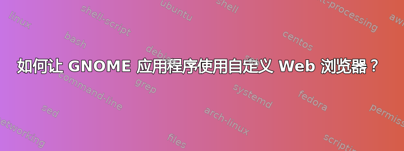 如何让 GNOME 应用程序使用自定义 Web 浏览器？