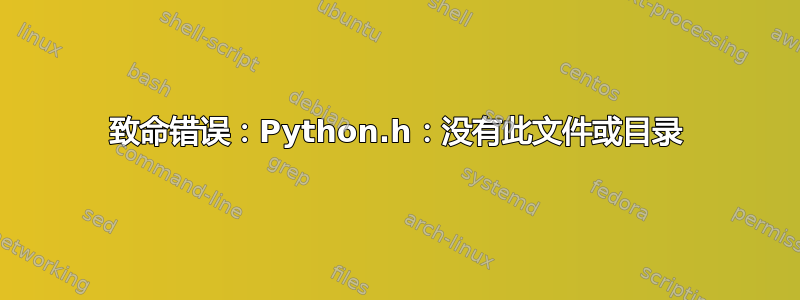 致命错误：Python.h：没有此文件或目录