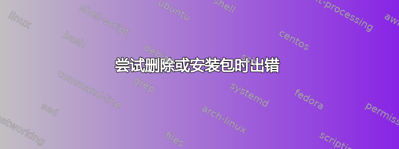 尝试删除或安装包时出错