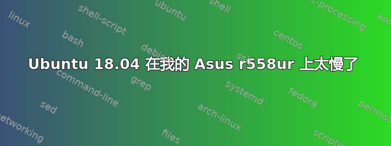 Ubuntu 18.04 在我的 Asus r558ur 上太慢了