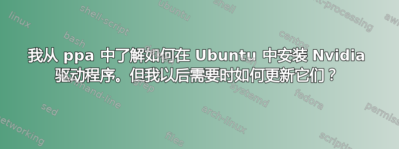 我从 ppa 中了解如何在 Ubuntu 中安装 Nvidia 驱动程序。但我以后需要时如何更新它们？