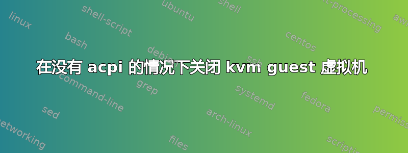 在没有 acpi 的情况下关闭 kvm guest 虚拟机