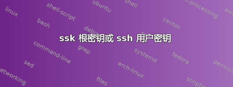 ssk 根密钥或 ssh 用户密钥