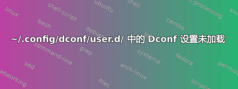 ~/.config/dconf/user.d/ 中的 Dconf 设置未加载