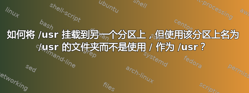 如何将 /usr 挂载到另一个分区上，但使用该分区上名为 /usr 的文件夹而不是使用 / 作为 /usr？