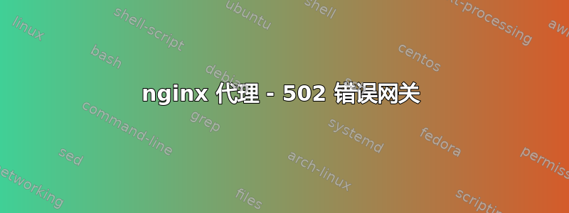 nginx 代理 - 502 错误网关