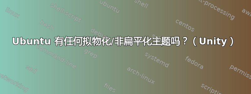 Ubuntu 有任何拟物化/非扁平化主题吗？（Unity）