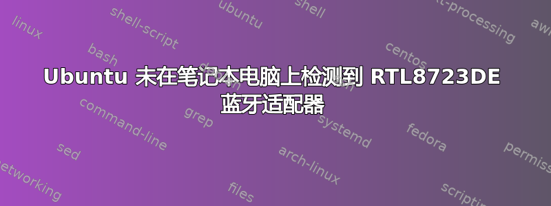 Ubuntu 未在笔记本电脑上检测到 RTL8723DE 蓝牙适配器