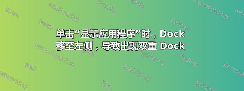 单击“显示应用程序”时，Dock 移至左侧，导致出现双重 Dock