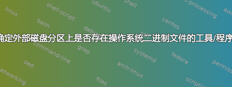 确定外部磁盘分区上是否存在操作系统二进制文件的工具/程序