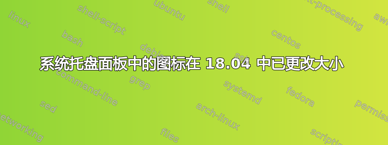 系统托盘面板中的图标在 18.04 中已更改大小