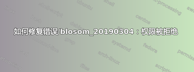 如何修复错误/blosom_20190304：权限被拒绝