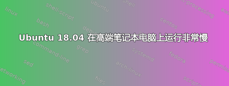 Ubuntu 18.04 在高端笔记本电脑上运行非常慢