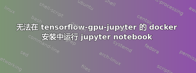 无法在 tensorflow-gpu-jupyter 的 docker 安装中运行 jupyter notebook