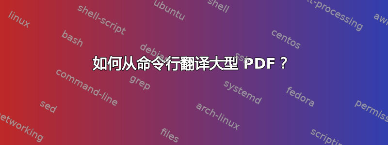 如何从命令行翻译大型 PDF？