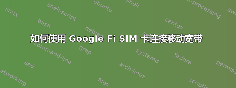 如何使用 Google Fi SIM 卡连接移动宽带