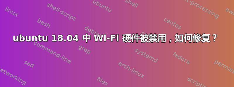 ubuntu 18.04 中 Wi-Fi 硬件被禁用，如何修复？