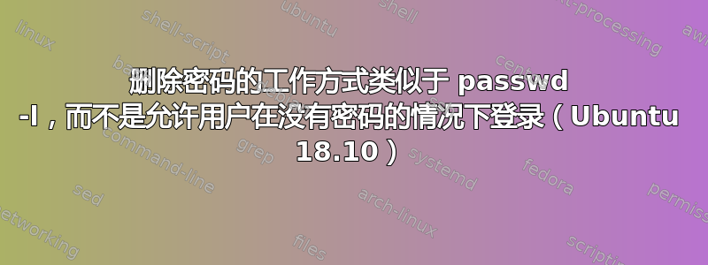 删除密码的工作方式类似于 passwd -l，而不是允许用户在没有密码的情况下登录（Ubuntu 18.10）