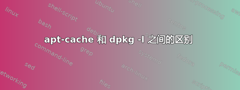 apt-cache 和 dpkg -l 之间的区别