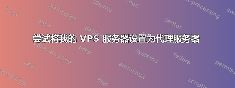 尝试将我的 VPS 服务器设置为代理服务器