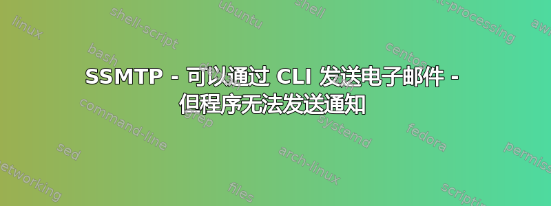 SSMTP - 可以通过 CLI 发送电子邮件 - 但程序无法发送通知